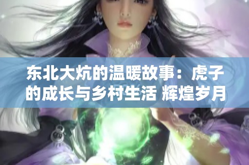 东北大炕的温暖故事：虎子的成长与乡村生活 辉煌岁月