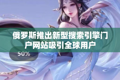 俄罗斯推出新型搜索引擎门户网站吸引全球用户