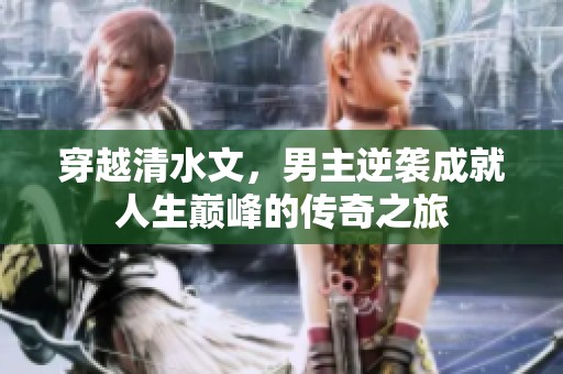 穿越清水文，男主逆袭成就人生巅峰的传奇之旅