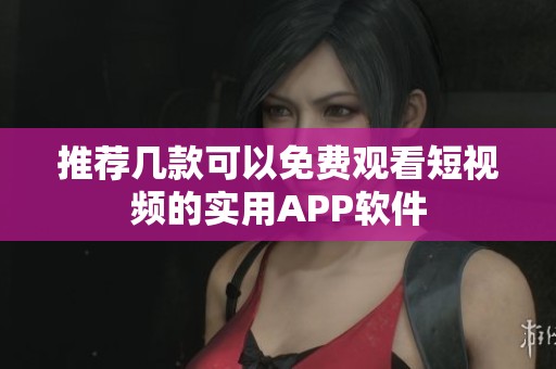 推荐几款可以免费观看短视频的实用APP软件
