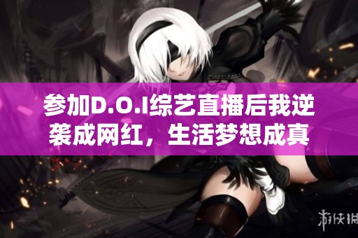 参加D.O.I综艺直播后我逆袭成网红，生活梦想成真