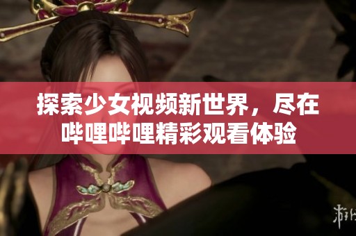 探索少女视频新世界，尽在哔哩哔哩精彩观看体验