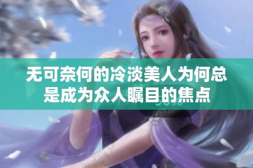 无可奈何的冷淡美人为何总是成为众人瞩目的焦点