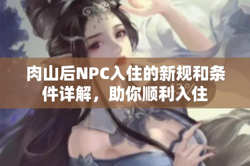 肉山后NPC入住的新规和条件详解，助你顺利入住