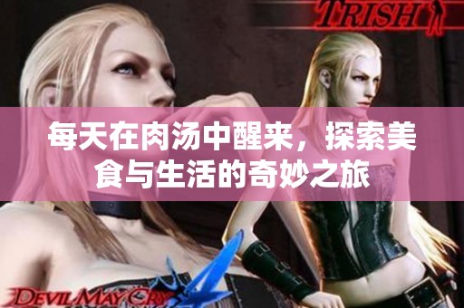 每天在肉汤中醒来，探索美食与生活的奇妙之旅