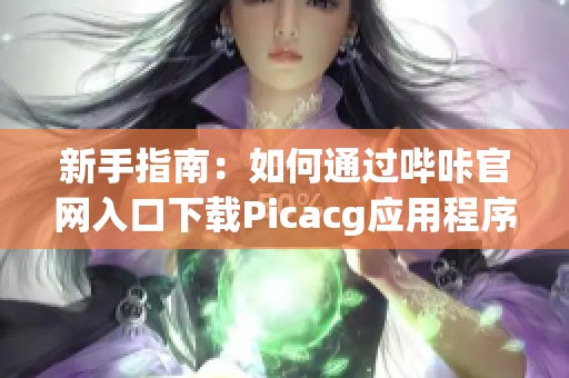 新手指南：如何通过哔咔官网入口下载Picacg应用程序