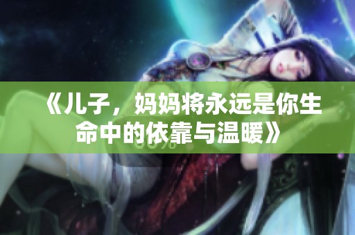 《儿子，妈妈将永远是你生命中的依靠与温暖》
