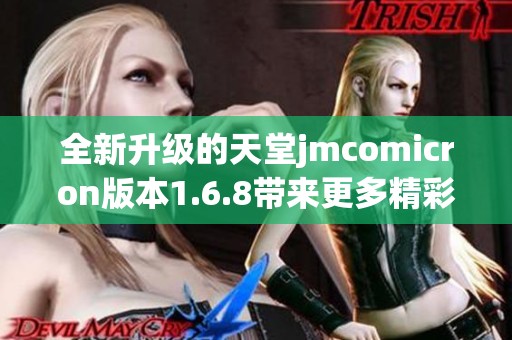 全新升级的天堂jmcomicron版本1.6.8带来更多精彩功能