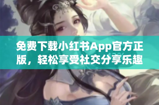 免费下载小红书App官方正版，轻松享受社交分享乐趣
