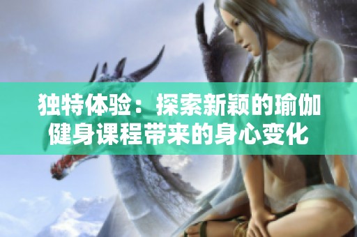 独特体验：探索新颖的瑜伽健身课程带来的身心变化