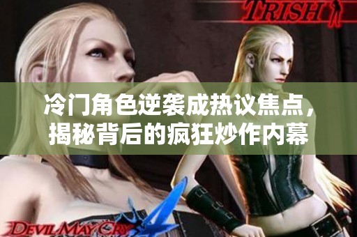 冷门角色逆袭成热议焦点，揭秘背后的疯狂炒作内幕