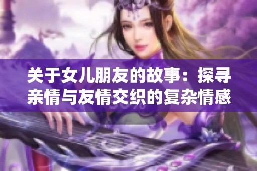 关于女儿朋友的故事：探寻亲情与友情交织的复杂情感