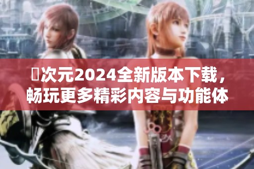 囧次元2024全新版本下载，畅玩更多精彩内容与功能体验