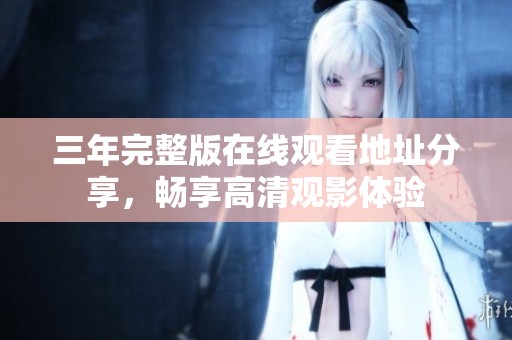 三年完整版在线观看地址分享，畅享高清观影体验