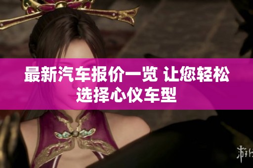 最新汽车报价一览 让您轻松选择心仪车型