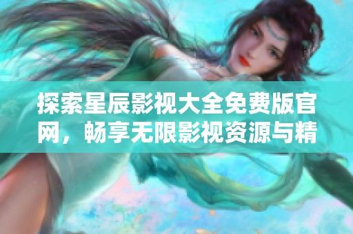 探索星辰影视大全免费版官网，畅享无限影视资源与精彩体验