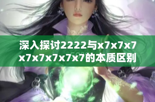 深入探讨2222与x7x7x7x7x7x7x7x7的本质区别与应用分析