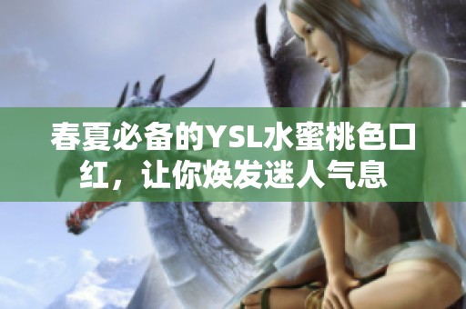 春夏必备的YSL水蜜桃色口红，让你焕发迷人气息