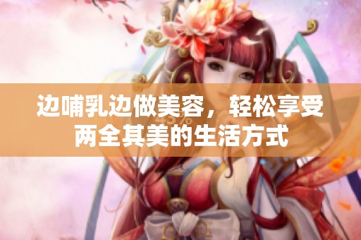 边哺乳边做美容，轻松享受两全其美的生活方式