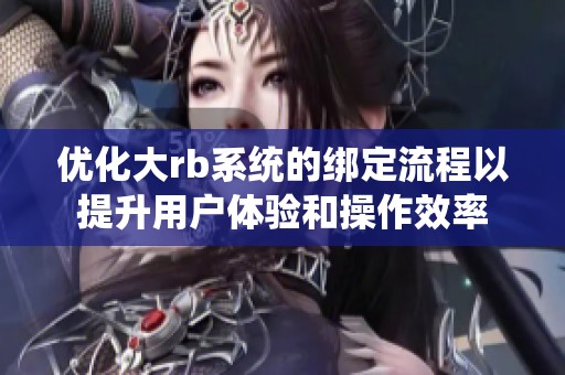 优化大rb系统的绑定流程以提升用户体验和操作效率
