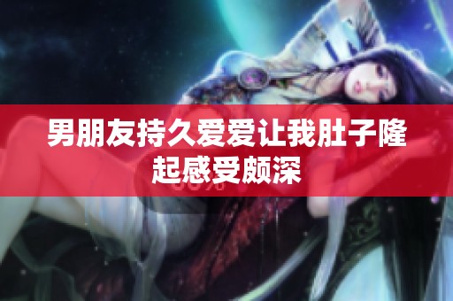 男朋友持久爱爱让我肚子隆起感受颇深