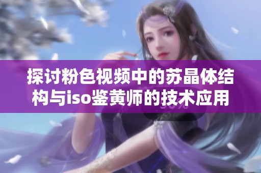 探讨粉色视频中的苏晶体结构与iso鉴黄师的技术应用