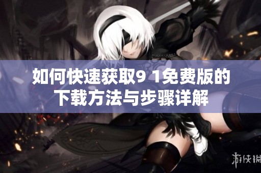 如何快速获取9 1免费版的下载方法与步骤详解