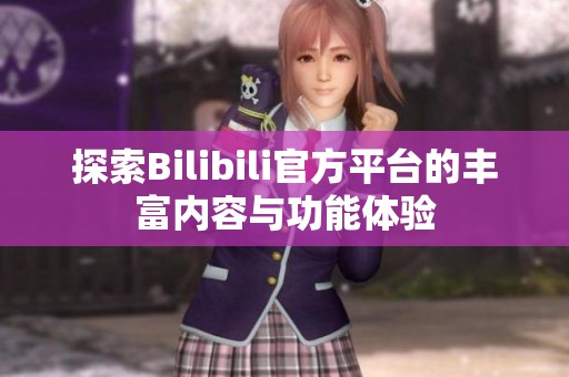 探索Bilibili官方平台的丰富内容与功能体验