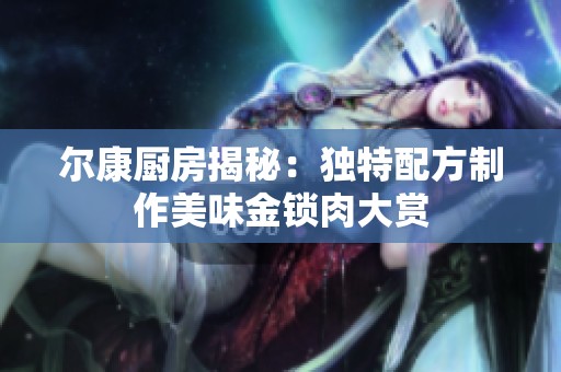 尔康厨房揭秘：独特配方制作美味金锁肉大赏