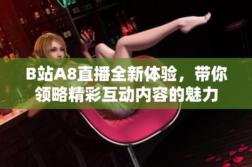 B站A8直播全新体验，带你领略精彩互动内容的魅力