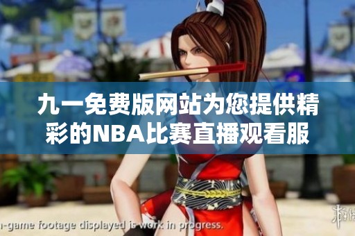 九一免费版网站为您提供精彩的NBA比赛直播观看服务