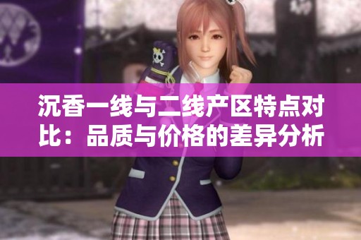 沉香一线与二线产区特点对比：品质与价格的差异分析