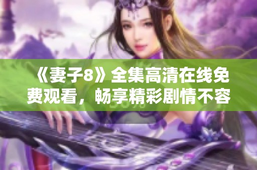 《妻子8》全集高清在线免费观看，畅享精彩剧情不容错过
