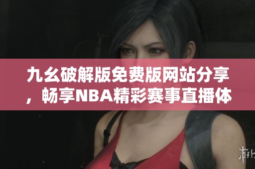 九幺破解版免费版网站分享，畅享NBA精彩赛事直播体验