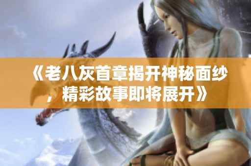 《老八灰首章揭开神秘面纱，精彩故事即将展开》