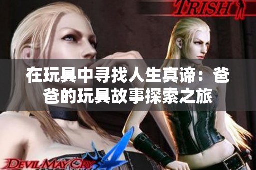 在玩具中寻找人生真谛：爸爸的玩具故事探索之旅