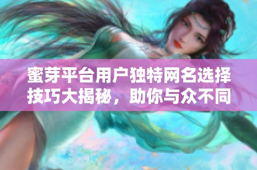 蜜芽平台用户独特网名选择技巧大揭秘，助你与众不同