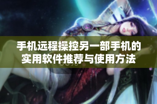 手机远程操控另一部手机的实用软件推荐与使用方法