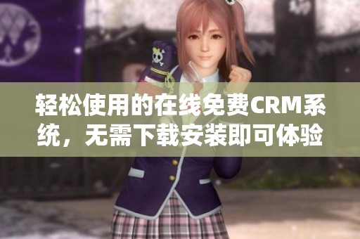 轻松使用的在线免费CRM系统，无需下载安装即可体验