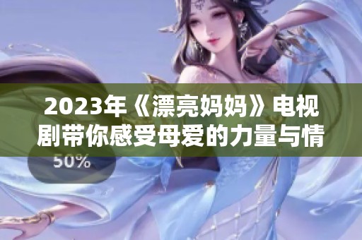 2023年《漂亮妈妈》电视剧带你感受母爱的力量与情感之旅