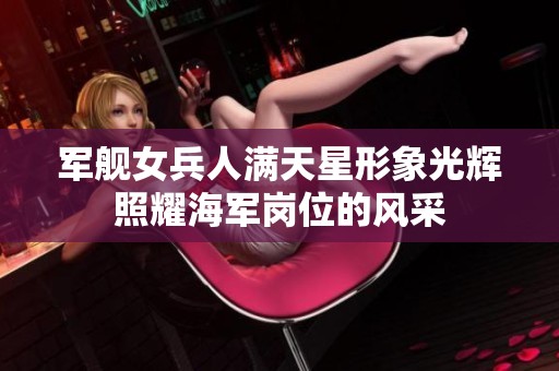 军舰女兵人满天星形象光辉照耀海军岗位的风采