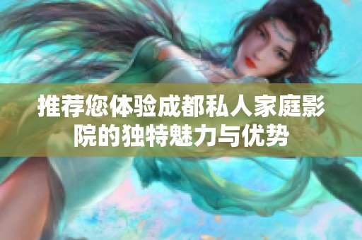 推荐您体验成都私人家庭影院的独特魅力与优势