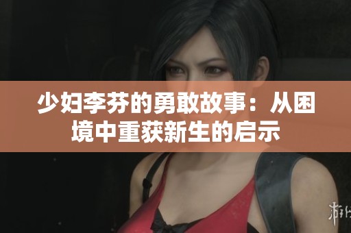 少妇李芬的勇敢故事：从困境中重获新生的启示