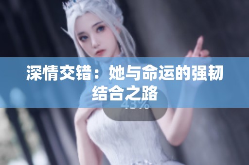 深情交错：她与命运的强韧结合之路