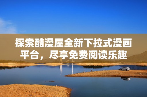 探索酷漫屋全新下拉式漫画平台，尽享免费阅读乐趣