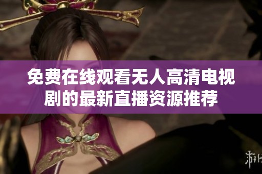 免费在线观看无人高清电视剧的最新直播资源推荐