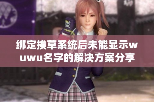 绑定挨草系统后未能显示wuwu名字的解决方案分享