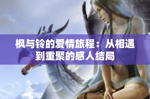 枫与铃的爱情旅程：从相遇到重聚的感人结局