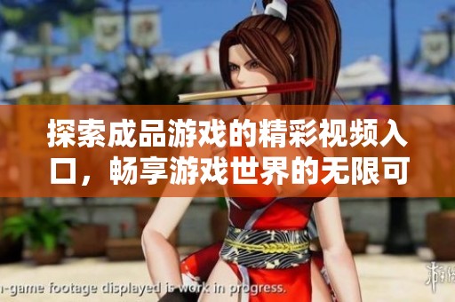 探索成品游戏的精彩视频入口，畅享游戏世界的无限可能