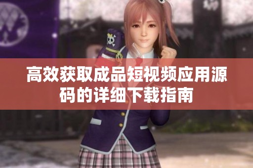 高效获取成品短视频应用源码的详细下载指南